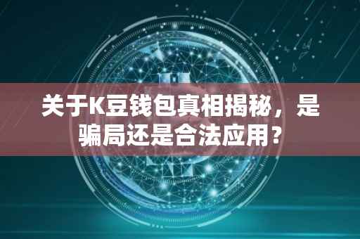 关于K豆钱包真相揭秘，是骗局还是合法应用？
