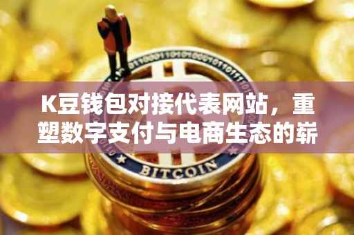 K豆钱包对接代表网站，重塑数字支付与电商生态的崭新篇章