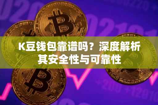 K豆钱包靠谱吗？深度解析其安全性与可靠性
