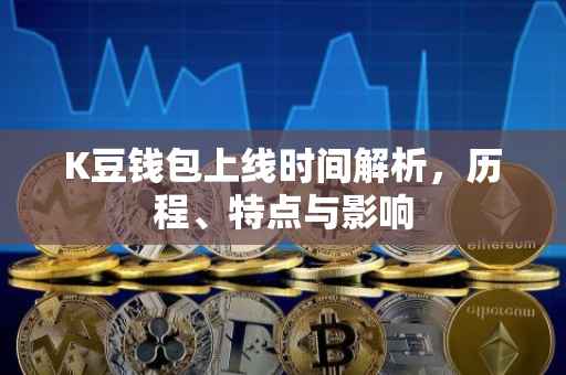 K豆钱包上线时间解析，历程、特点与影响