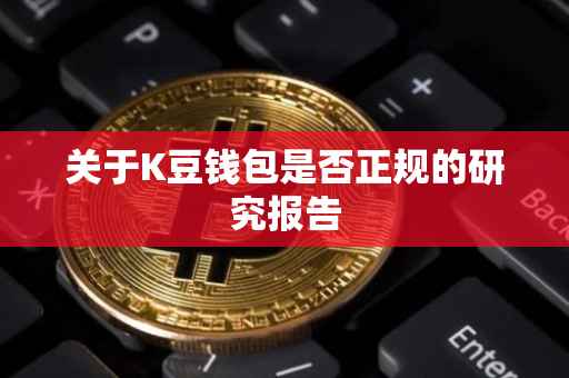 关于K豆钱包是否正规的研究报告