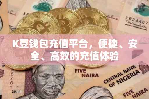 K豆钱包充值平台，便捷、安全、高效的充值体验