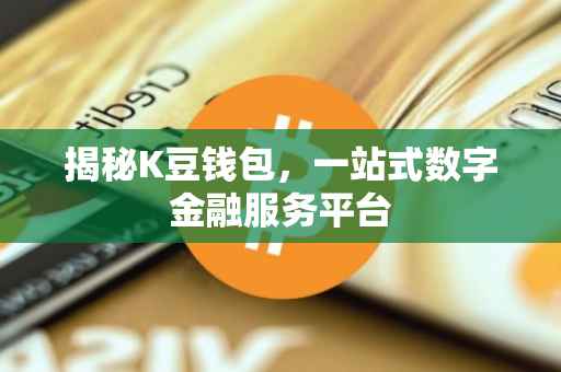 揭秘K豆钱包，一站式数字金融服务平台