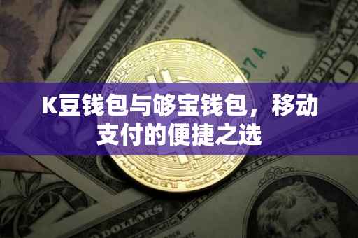 K豆钱包与够宝钱包，移动支付的便捷之选