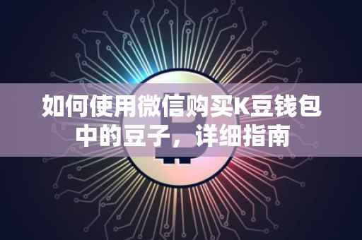 如何使用微信购买K豆钱包中的豆子，详细指南