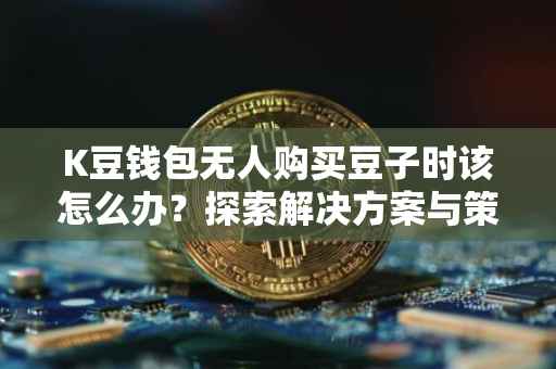 K豆钱包无人购买豆子时该怎么办？探索解决方案与策略
