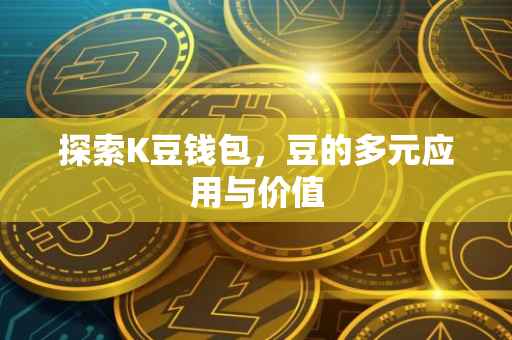 探索K豆钱包，豆的多元应用与价值