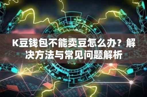 K豆钱包不能卖豆怎么办？解决方法与常见问题解析