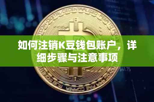 如何注销K豆钱包账户，详细步骤与注意事项