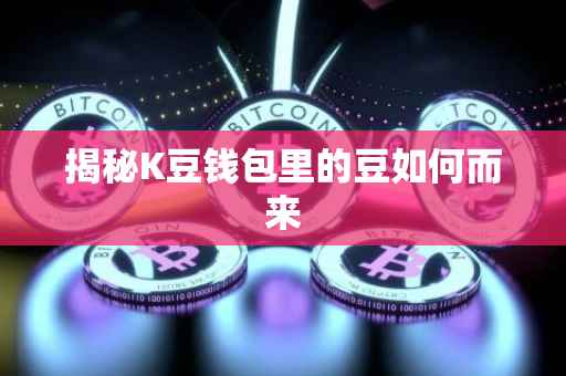 揭秘K豆钱包里的豆如何而来