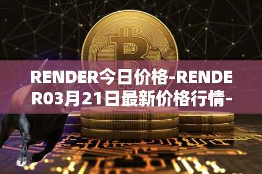 RENDER今日价格-RENDER03月21日最新价格行情-render-token最新走势消息