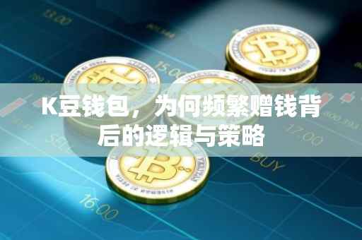 K豆钱包，为何频繁赠钱背后的逻辑与策略
