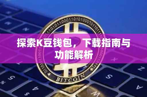 探索K豆钱包，下载指南与功能解析
