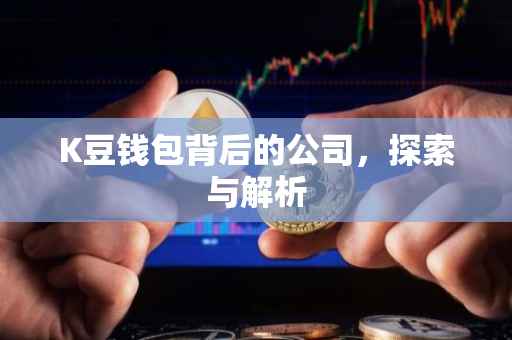 K豆钱包背后的公司，探索与解析