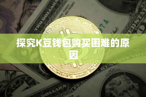 探究K豆钱包购买困难的原因