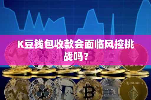 K豆钱包收款会面临风控挑战吗？