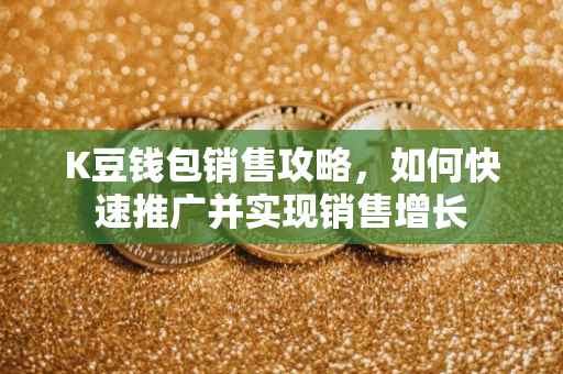 K豆钱包销售攻略，如何快速推广并实现销售增长