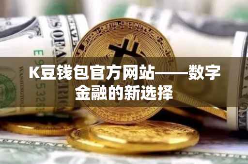 K豆钱包官方网站——数字金融的新选择