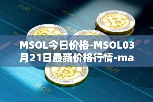 MSOL今日价格-MSOL03月21日最新价格行情-marinade-staked-sol最新走势消息