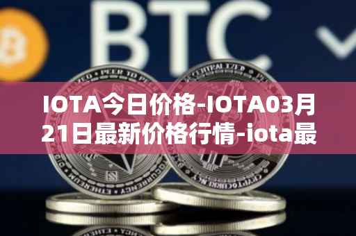 IOTA今日价格-IOTA03月21日最新价格行情-iota最新走势消息