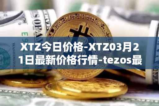 XTZ今日价格-XTZ03月21日最新价格行情-tezos最新走势消息