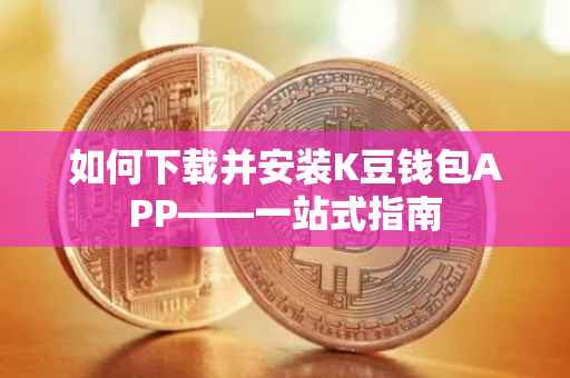 如何下载并安装K豆钱包APP——一站式指南