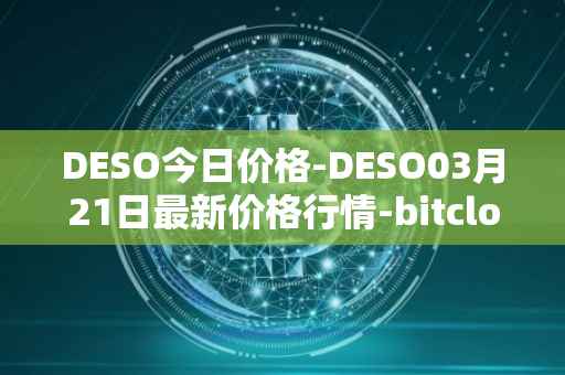 DESO今日价格-DESO03月21日最新价格行情-bitclout最新走势消息