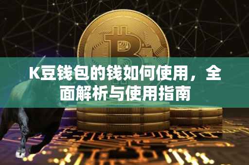 K豆钱包的钱如何使用，全面解析与使用指南