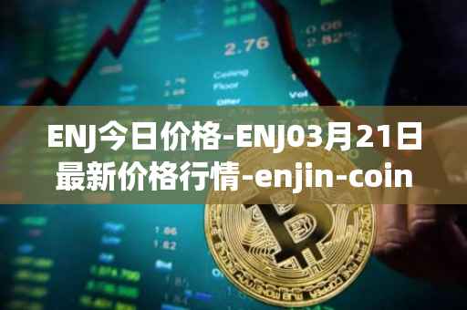 ENJ今日价格-ENJ03月21日最新价格行情-enjin-coin最新走势消息