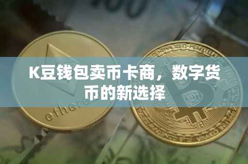 K豆钱包卖币卡商，数字货币的新选择