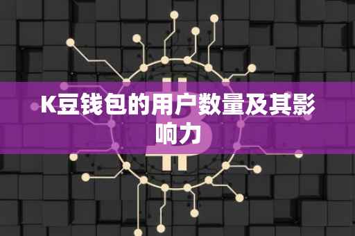 K豆钱包的用户数量及其影响力