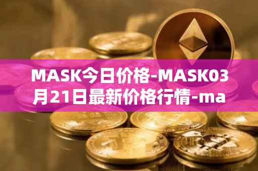 MASK今日价格-MASK03月21日最新价格行情-mask-network最新走势消息