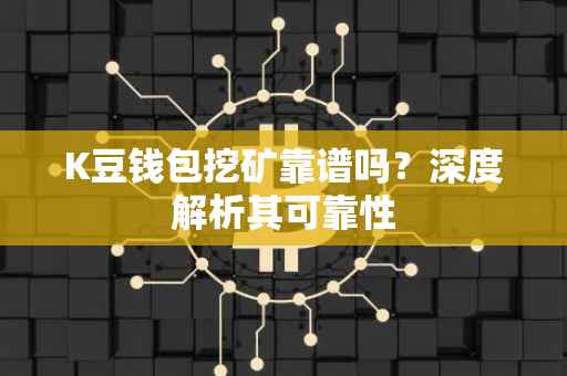K豆钱包挖矿靠谱吗？深度解析其可靠性