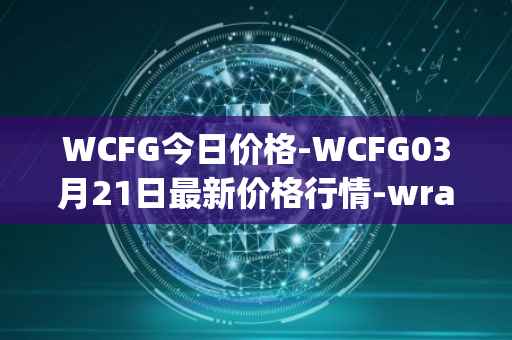 WCFG今日价格-WCFG03月21日最新价格行情-wrapped-centrifuge最新走势消息