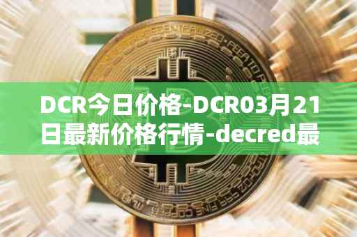 DCR今日价格-DCR03月21日最新价格行情-decred最新走势消息