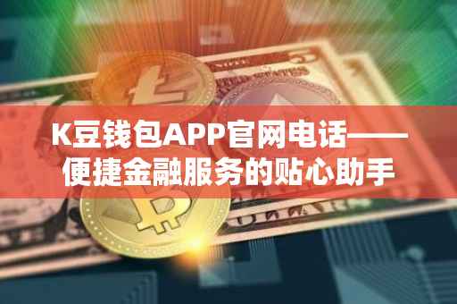 K豆钱包APP官网电话——便捷金融服务的贴心助手