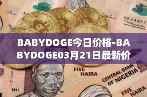 BABYDOGE今日价格-BABYDOGE03月21日最新价格行情-baby-doge-coin最新走势消息