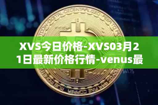 XVS今日价格-XVS03月21日最新价格行情-venus最新走势消息