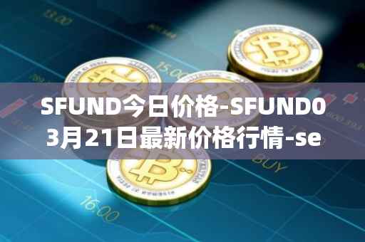 SFUND今日价格-SFUND03月21日最新价格行情-seedify-fund最新走势消息