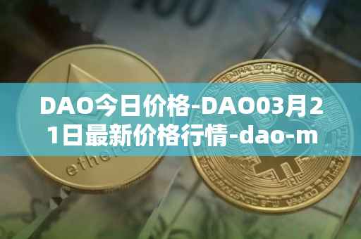 DAO今日价格-DAO03月21日最新价格行情-dao-maker最新走势消息