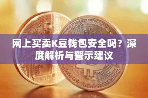 网上买卖K豆钱包安全吗？深度解析与警示建议