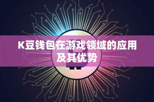 K豆钱包在游戏领域的应用及其优势