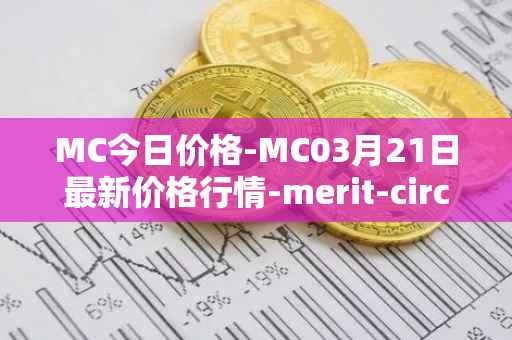 MC今日价格-MC03月21日最新价格行情-merit-circle最新走势消息