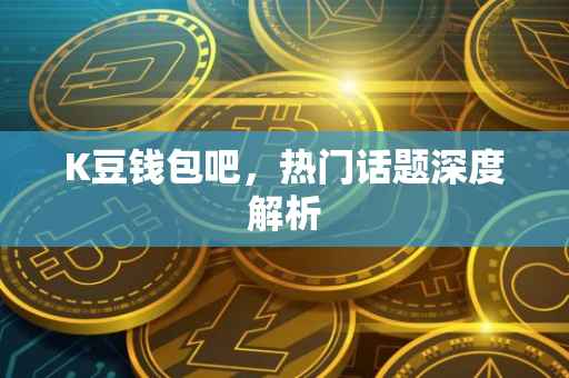 K豆钱包吧，热门话题深度解析