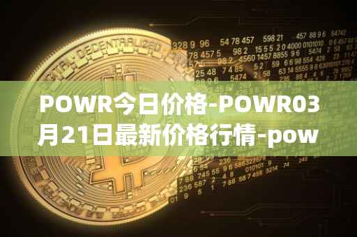 POWR今日价格-POWR03月21日最新价格行情-power-ledger最新走势消息