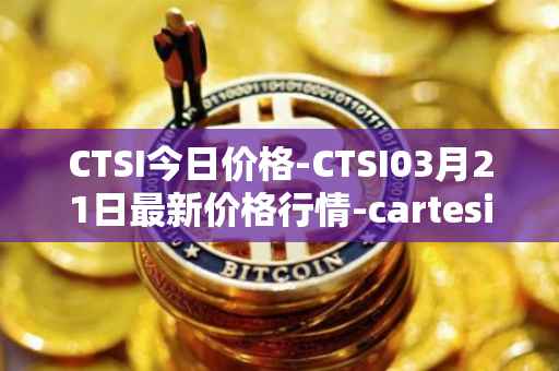 CTSI今日价格-CTSI03月21日最新价格行情-cartesi最新走势消息