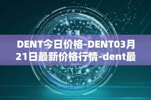 DENT今日价格-DENT03月21日最新价格行情-dent最新走势消息