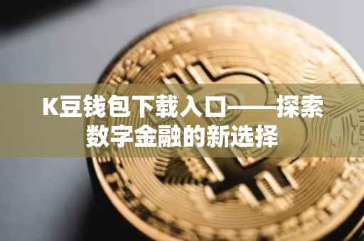K豆钱包下载入口——探索数字金融的新选择
