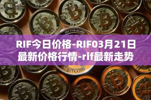 RIF今日价格-RIF03月21日最新价格行情-rif最新走势消息