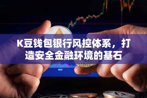 K豆钱包银行风控体系，打造安全金融环境的基石